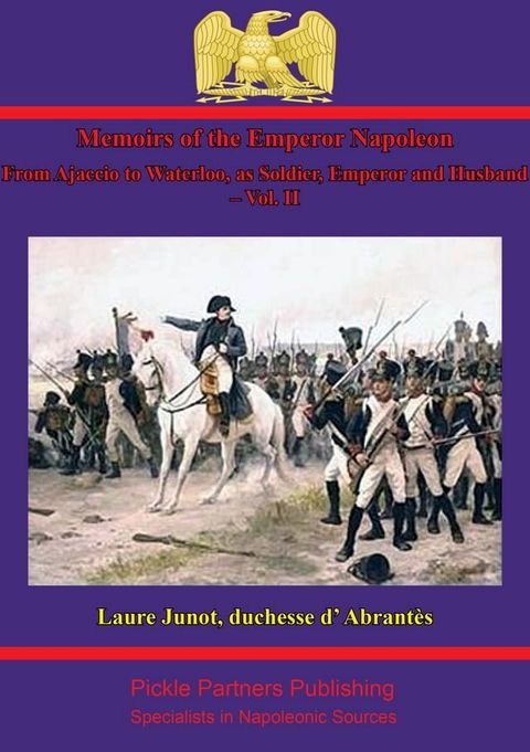 Memoirs Of The Emperor Napoleon – From Ajaccio To Waterloo, As Soldier, Emperor And Husband – Vol. II(Kobo/電子書)