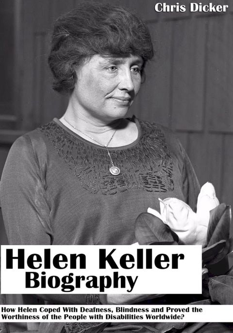 Helen Keller Biography: How Helen Coped With Deafness, Blindness and Proved The Worthiness of the People with Disabilities Worldwide?(Kobo/電子書)