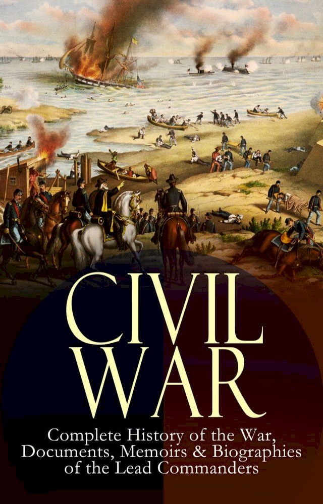  CIVIL WAR – Complete History of the War, Documents, Memoirs & Biographies of the Lead Commanders(Kobo/電子書)