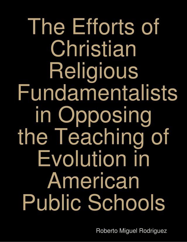  The Efforts of Christian Religious Fundamentalists In Opposing the Teaching of Evolution In American Public Schools(Kobo/電子書)