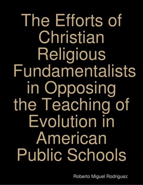 The Efforts of Christian Religious Fundamentalists In Opposing the Teaching of Evolution In American Public Schools(Kobo/電子書)