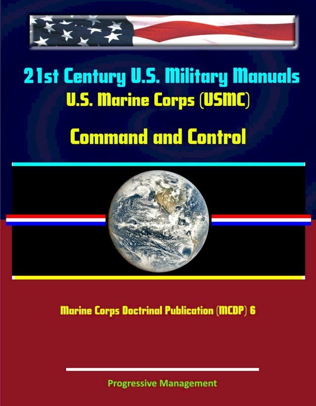  21st Century U.S. Military Manuals: U.S. Marine Corps (USMC) Command and Control - Marine Corps Doctrinal Publication (MCDP) 6(Kobo/電子書)