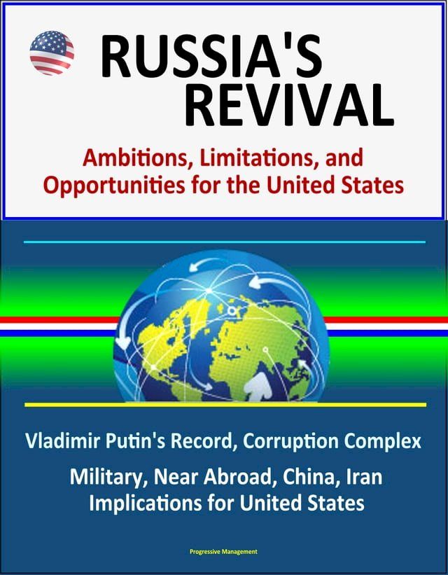  Russia's Revival: Ambitions, Limitations, and Opportunities for the United States - Vladimir Putin's Record, Corruption Complex, Military, Near Abroad, China, Iran, Implications for United States(Kobo/電子書)