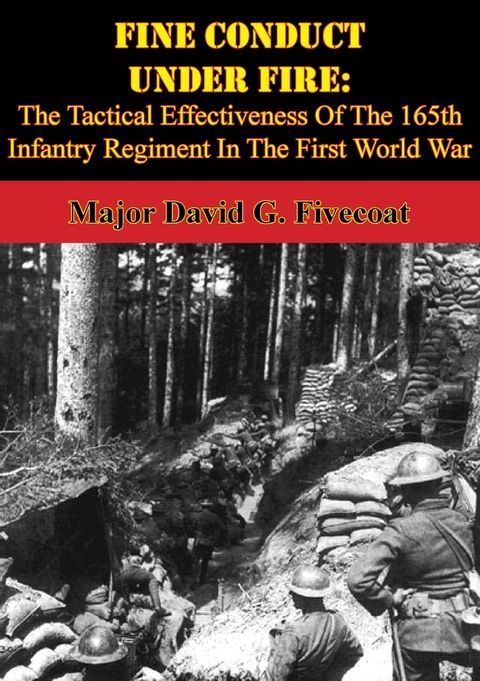 Fine Conduct Under Fire: The Tactical Effectiveness Of The 165th Infantry Regiment In The First World War(Kobo/電子書)