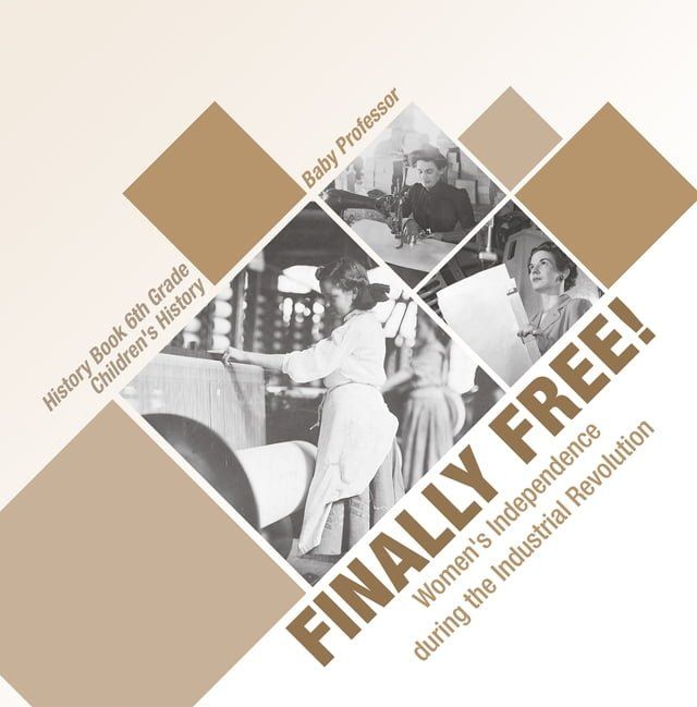  Finally Free! Women's Independence during the Industrial Revolution - History Book 6th Grade  Children's History(Kobo/電子書)