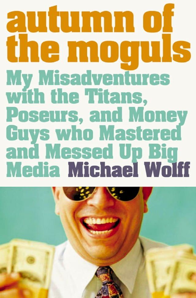  Autumn of the Moguls: My Misadventures with the Titans, Poseurs, and Money Guys who Mastered and Messed Up Big Media(Kobo/電子書)