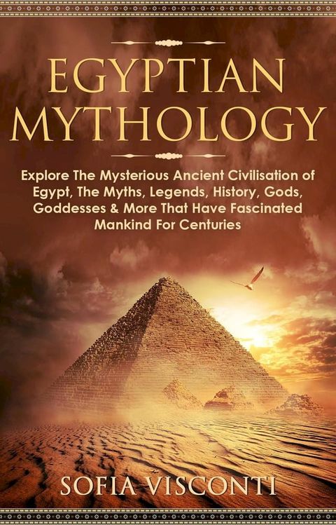 Egyptian Mythology: Explore The Mysterious Ancient Civilisation of Egypt, The Myths, Legends, History, Gods, Goddesses & More That Have Fascinated Mankind For Centuries(Kobo/電子書)