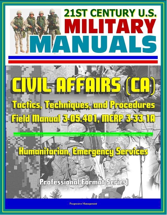  21st Century U.S. Military Manuals: Civil Affairs (CA) Tactics, Techniques, and Procedures - Field Manual 3-05.401, MCRP 3-33.1A - Humanitarian, Emergency Services (Professional Format Series)(Kobo/電子書)