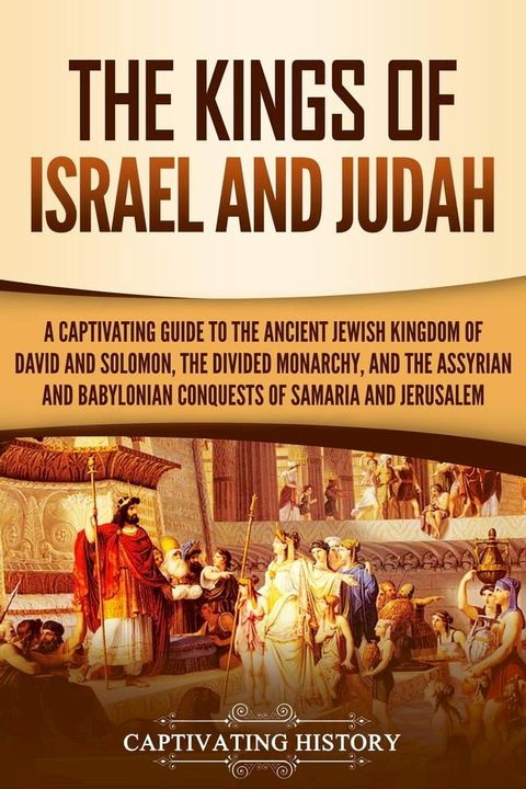 The Kings of Israel and Judah: A Captivating Guide to the Ancient Jewish Kingdom of David and Solomon, the Divided Monarchy, and the Assyrian and Babylonian Conquests of Samaria and Jerusalem(Kobo/電子書)