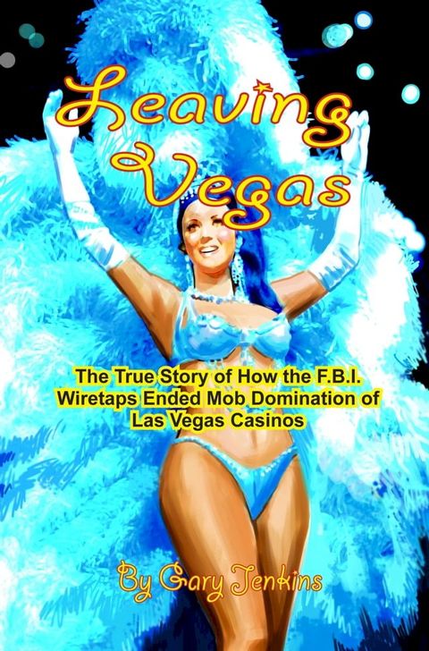 Leaving Vegas: The True Story of How the F.B.I. Wiretaps Ended Mob Domination of Las Vegas Casinos(Kobo/電子書)