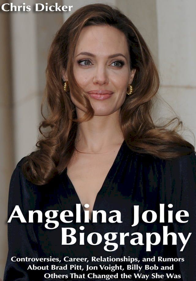  Angelina Jolie Biography: Controversies, Career, Relationships, and Rumors About Brad Pitt, Jon Voight, Billy Bob and Others That Changed The Way She Was(Kobo/電子書)