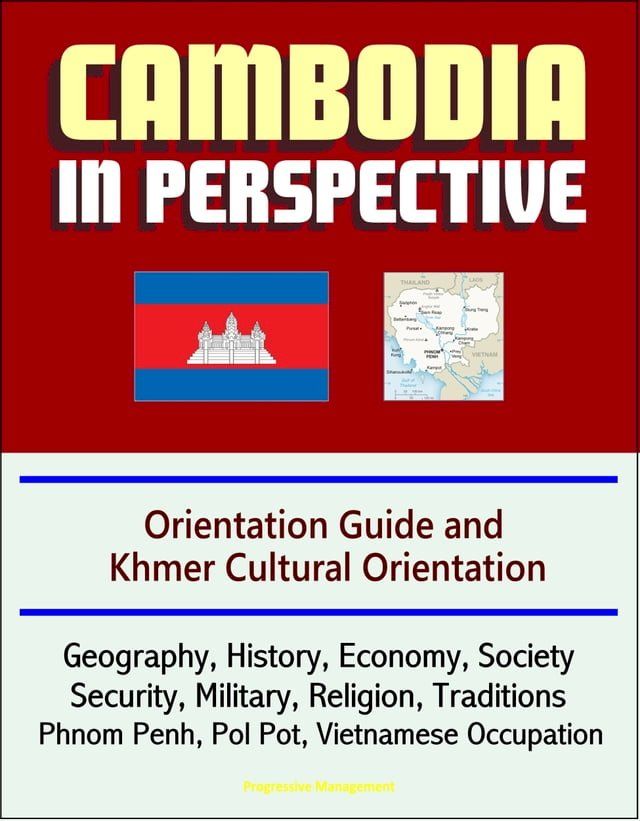  Cambodia in Perspective: Orientation Guide and Khmer Cultural Orientation: Geography, History, Economy, Society, Security, Military, Religion, Traditions, Phnom Penh, Pol Pot, Vietnamese Occupation(Kobo/電子書)