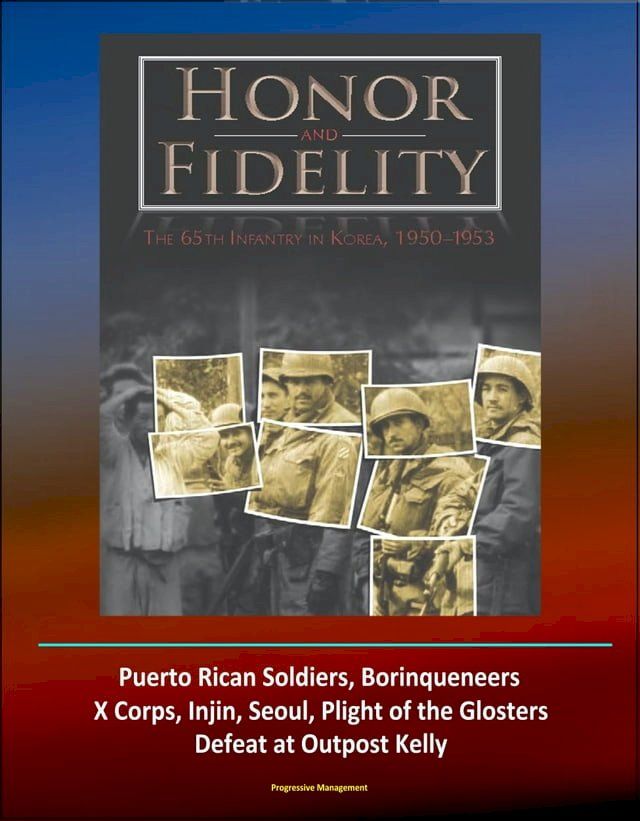  Honor and Fidelity: The 65th Infantry in Korea, 1950-1953 - U.S. Army in the Korean War - Puerto Rican Soldiers, Borinqueneers, X Corps, Injin, Seoul, Plight of the Glosters, Defeat at Outpost Kelly(Kobo/電子書)