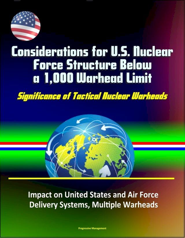  Considerations for U.S. Nuclear Force Structure Below a 1,000 Warhead Limit: Significance of Tactical Nuclear Warheads, Impact on United States and Air Force, Delivery Systems, Multiple Warheads(Kobo/電子書)