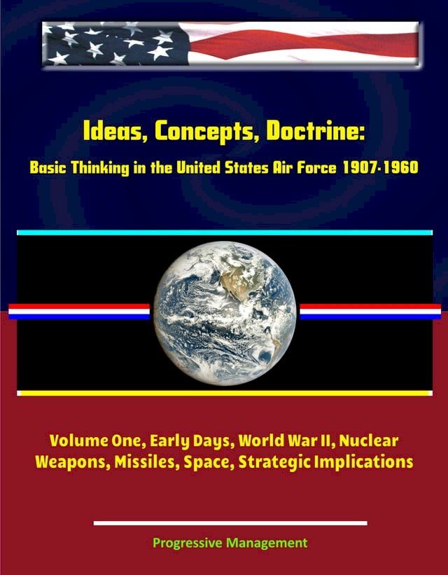  Ideas, Concepts, Doctrine: Basic Thinking in the United States Air Force 1907-1960 - Volume One, Early Days, World War II, Nuclear Weapons, Missiles, Space, Strategic Implications(Kobo/電子書)