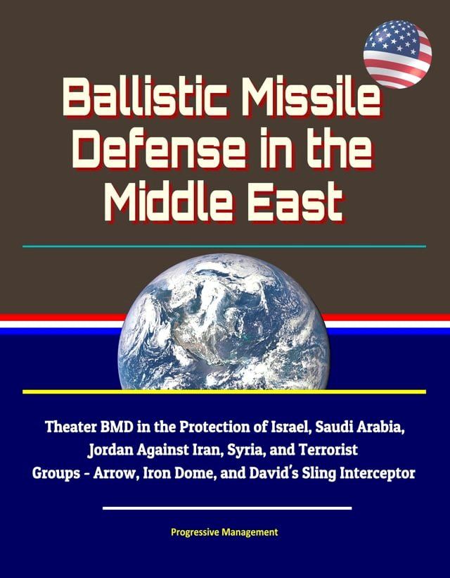  Ballistic Missile Defense in the Middle East: Theater BMD in the Protection of Israel, Saudi Arabia, Jordan Against Iran, Syria, and Terrorist Groups - Arrow, Iron Dome, and David's Sling Interceptor(Kobo/電子書)