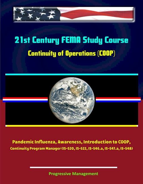 21st Century FEMA Study Course: Continuity of Operations (COOP) - Pandemic Influenza, Awareness, Introduction to COOP, Continuity Program Manager (IS-520, IS-522, IS-546.a, IS-547.a, IS-548)(Kobo/電子書)