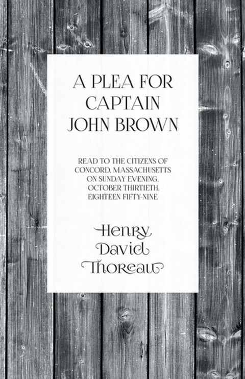 A Plea for Captain John Brown - Read to the citizens of Concord, Massachusetts on Sunday evening, October thirtieth, eighteen fifty-nine(Kobo/電子書)