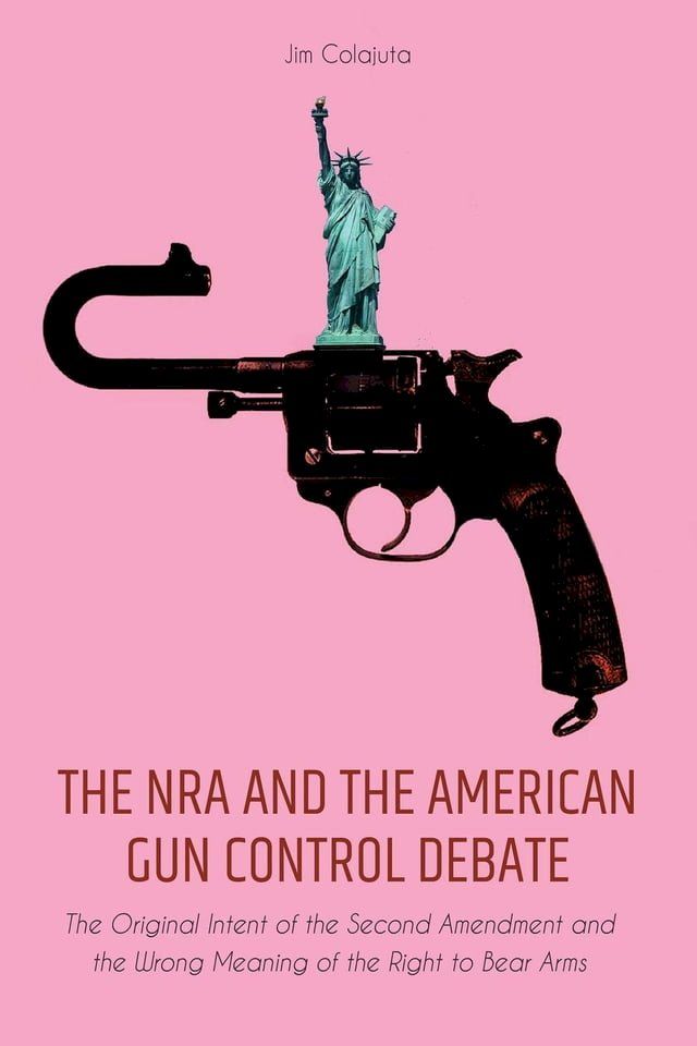  The NRA and the American Gun Control Debate The Original Intent of the Second Amendment and the Wrong Meaning of the Right to Bear Arms(Kobo/電子書)