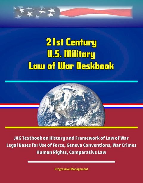 21st Century U.S. Military Law of War Deskbook: JAG Textbook on History and Framework of Law of War, Legal Bases for Use of Force, Geneva Conventions, War Crimes, Human Rights, Comparative Law(Kobo/電子書)