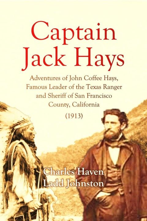 Captain Jack Hays: Adventures of John Coffee Hays, Famous Leader of the Texas Ranger and Sheriff of San Francisco(Kobo/電子書)