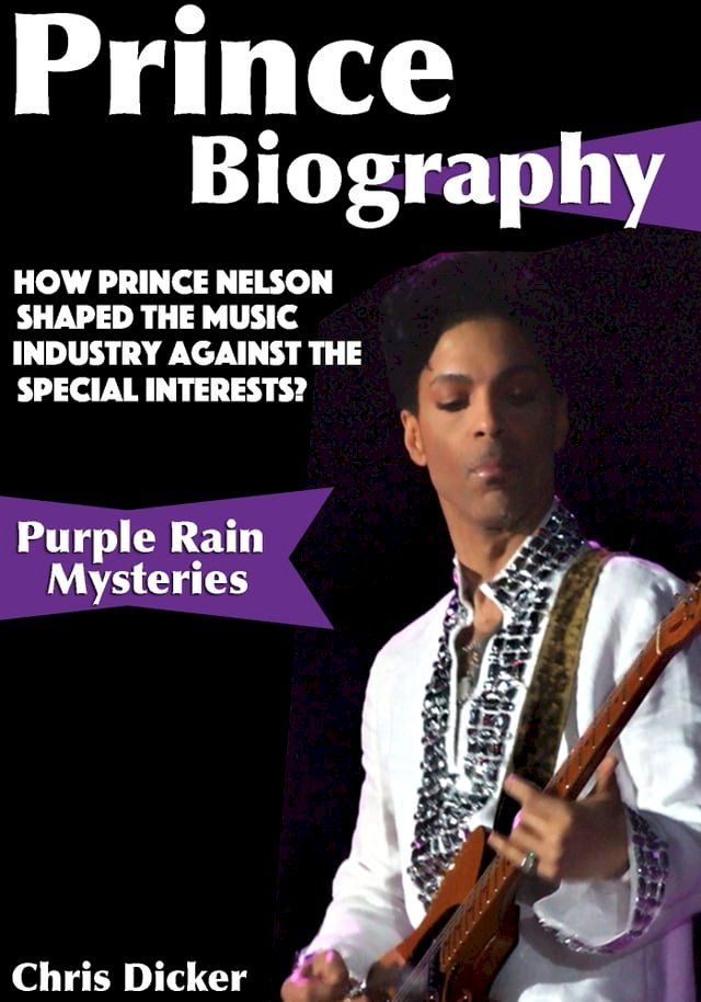  Prince Biography: How Prince Nelson Shaped the Music Industry Against the Special Interests?: Purple Rain Mysteries(Kobo/電子書)