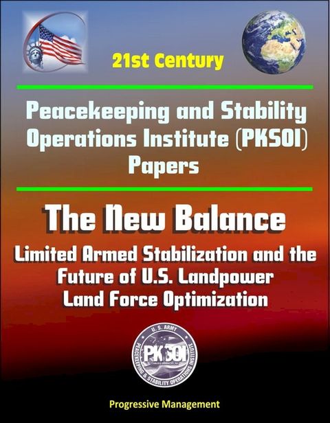 21st Century Peacekeeping and Stability Operations Institute (PKSOI) Papers - The New Balance: Limited Armed Stabilization and the Future of U.S. Landpower, Land Force Optimization(Kobo/電子書)