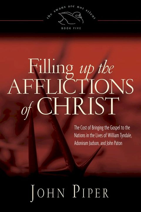 Filling Up the Afflictions of Christ: The Cost of Bringing the Gospel to the Nations in the Lives of William Tyndale, Adoniram Judson, and John Paton(Kobo/電子書)