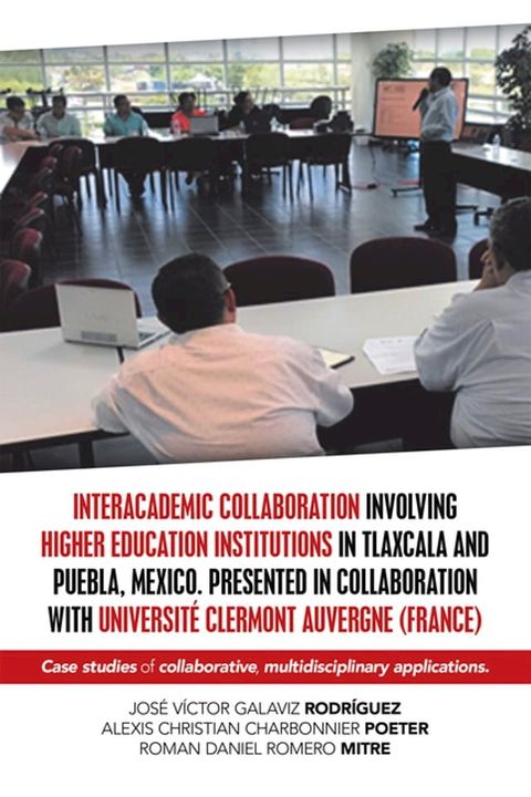 Interacademic Collaboration Involving Higher Education Institutions in Tlaxcala and Puebla, Mexico. Presented in Collaboration with Universit&eacute; Clermont Auvergne (France)(Kobo/電子書)