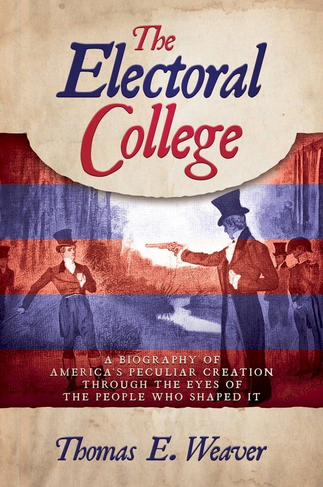  The Electoral College: A Biography of America's Peculiar Creation Through the Eyes of the People Who Shaped It(Kobo/電子書)