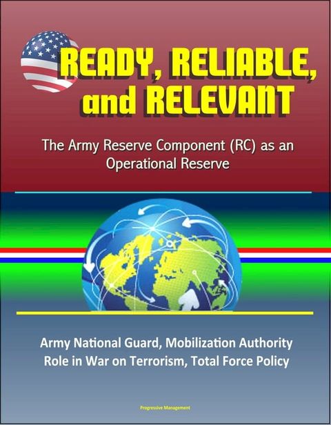 Ready, Reliable, and Relevant: The Army Reserve Component (RC) as an Operational Reserve – Army National Guard, Mobilization Authority, Role in War on Terrorism, Total Force Policy(Kobo/電子書)