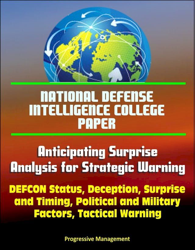  National Defense Intelligence College Paper: Anticipating Surprise - Analysis for Strategic Warning - DEFCON Status, Deception, Surprise and Timing, Political and Military Factors(Kobo/電子書)