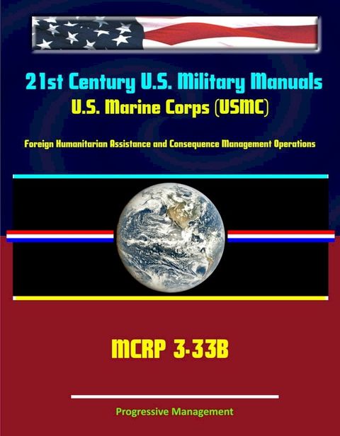 21st Century U.S. Military Manuals: U.S. Marine Corps (USMC) Foreign Humanitarian Assistance and Consequence Management Operations MCRP 3-33B(Kobo/電子書)