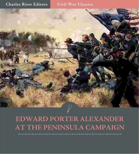 General Edward Porter Alexander and the Peninsula Campaign: Account of the Battles from His Memoirs (Illustrated Edition)(Kobo/電子書)