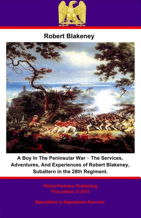 A Boy In The Peninsular War – The Services, Adventures, And Experiences of Robert Blakeney, Subaltern in the 28th Regiment.(Kobo/電子書)