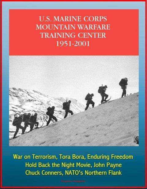 The U.S. Marine Corps Mountain Warfare Training Center 1951-2001: Sierra Nevada Range, Cold Weather, Pickel Meadow, Hold Back the Night Movie, John Payne, Chuck Conners, NATO's Northern Flank(Kobo/電子書)