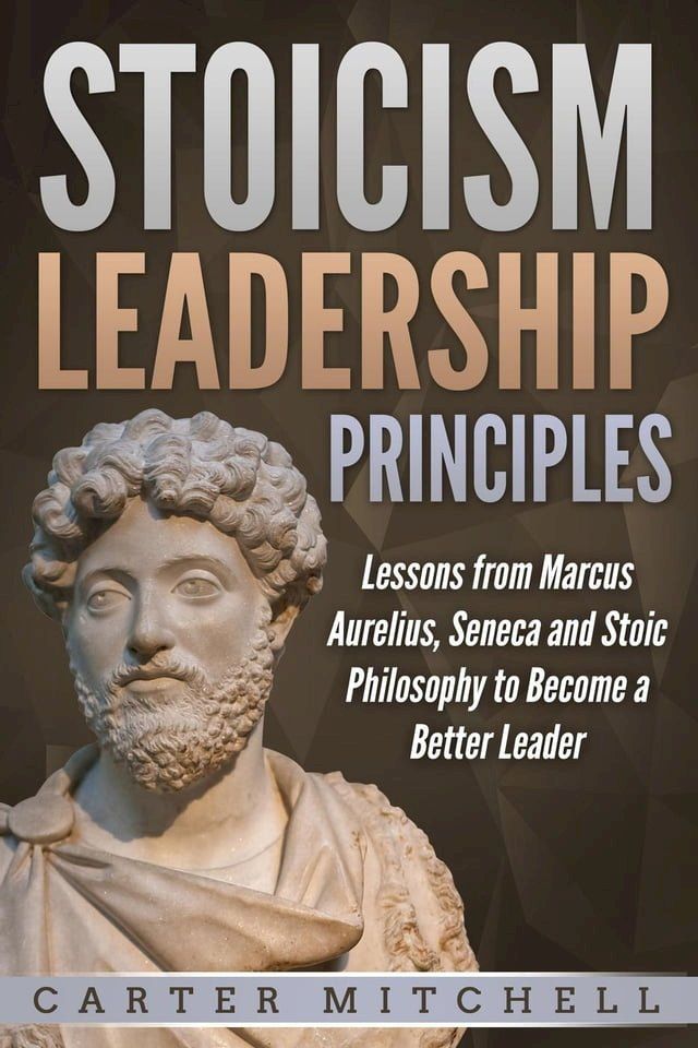  Stoicism Leadership Principles: Lessons from Marcus Aurelius, Seneca and Stoic Philosophy to Become a Better Leader(Kobo/電子書)