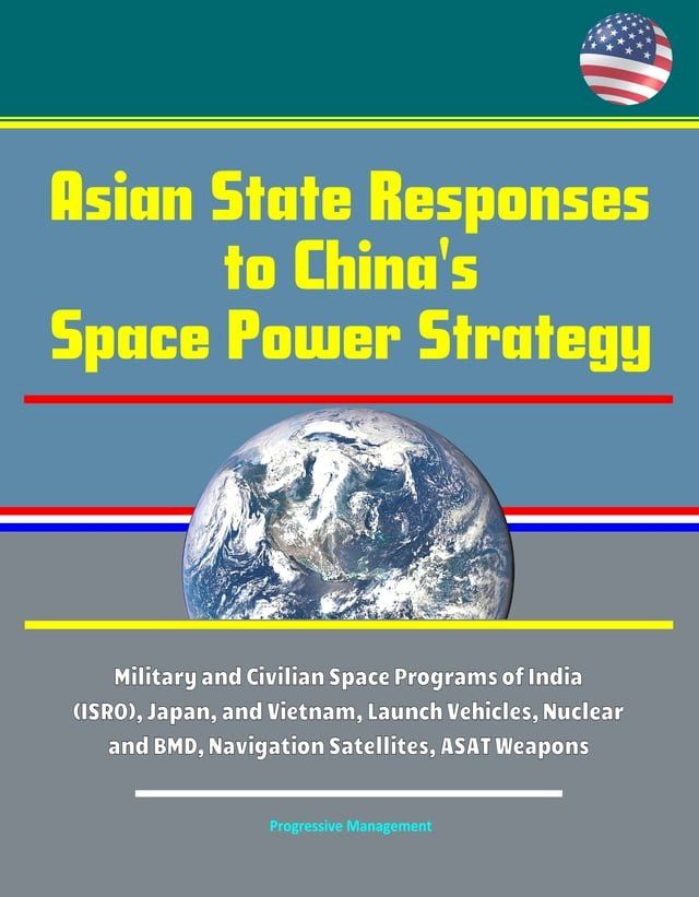  Asian State Responses to China's Space Power Strategy - Military and Civilian Space Programs of India (ISRO), Japan, and Vietnam, Launch Vehicles, Nuclear and BMD, Navigation Satellites, ASAT Weapons(Kobo/電子書)