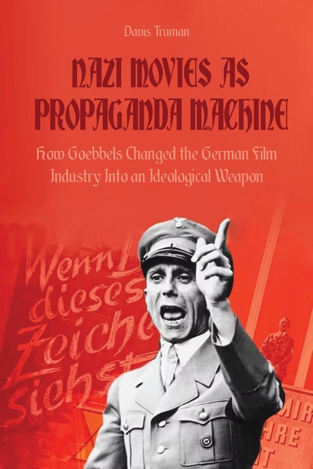  Nazi Movies as Propaganda Machine How Goebbels Changed the German Film Industry Into an Ideological Weapon(Kobo/電子書)