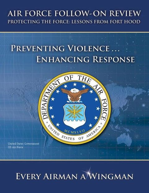 Air Force Follow-on Review – Protecting the Force: Lessons from Fort Hood – Preventing Violence … Enhancing Response(Kobo/電子書)