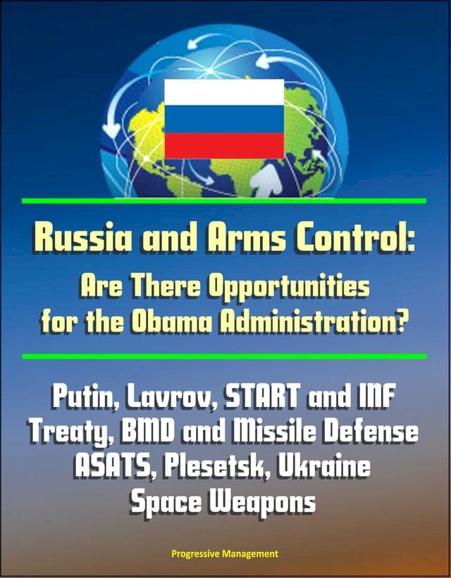  Russia and Arms Control: Are There Opportunities for the Obama Administration? Putin, Lavrov, START and INF Treaty, BMD and Missile Defense, ASATS, Plesetsk, Ukraine, Space Weapons(Kobo/電子書)