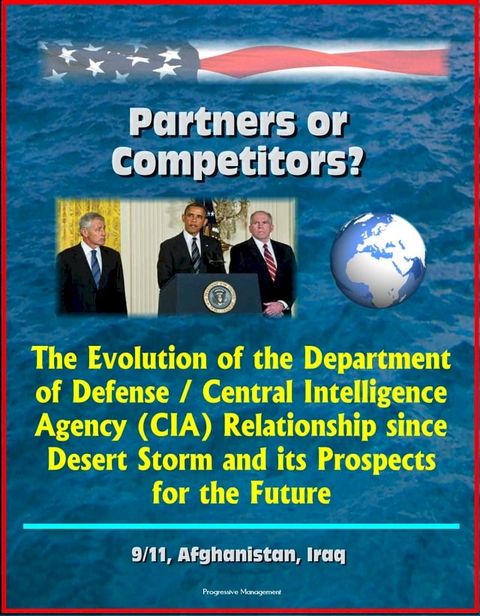 Partners or Competitors? The Evolution of the Department of Defense / Central Intelligence Agency (CIA) Relationship since Desert Storm and its Prospects for the Future - 9/11, Afghanistan, Iraq(Kobo/電子書)