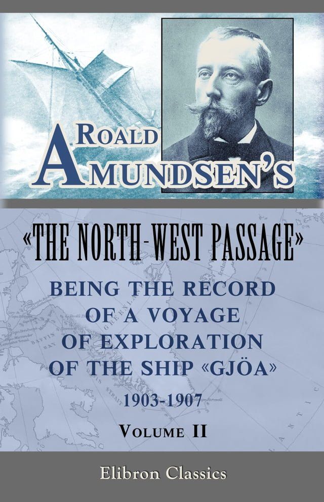  Roald Amundsen's "The North-West Passage": Being the Record of a Voyage of Exploration of the Ship "Gjoa," 1903-1907. Volume 2.(Kobo/電子書)