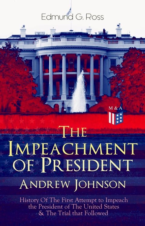 The Impeachment of President Andrew Johnson – History Of The First Attempt to Impeach the President of The United States & The Trial that Followed(Kobo/電子書)