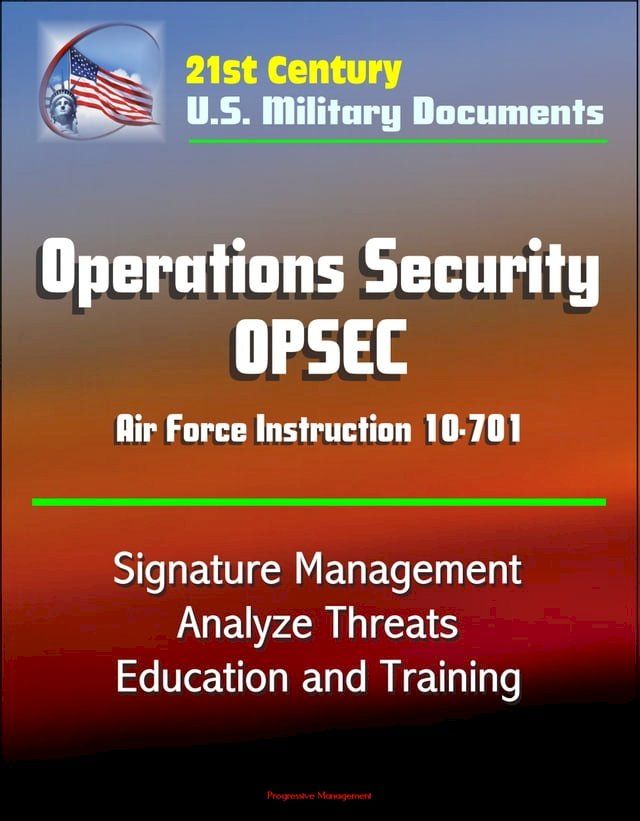  21st Century U.S. Military Documents: Operations Security (OPSEC) Air Force Instruction 10-701 - Signature Management, Analyze Threats, Education and Training(Kobo/電子書)