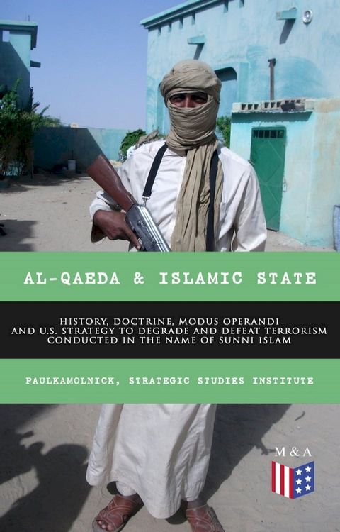 Al-Qaeda & Islamic State: History, Doctrine, Modus Operandi and U.S. Strategy to Degrade and Defeat Terrorism Conducted in the Name of Sunni Islam(Kobo/電子書)