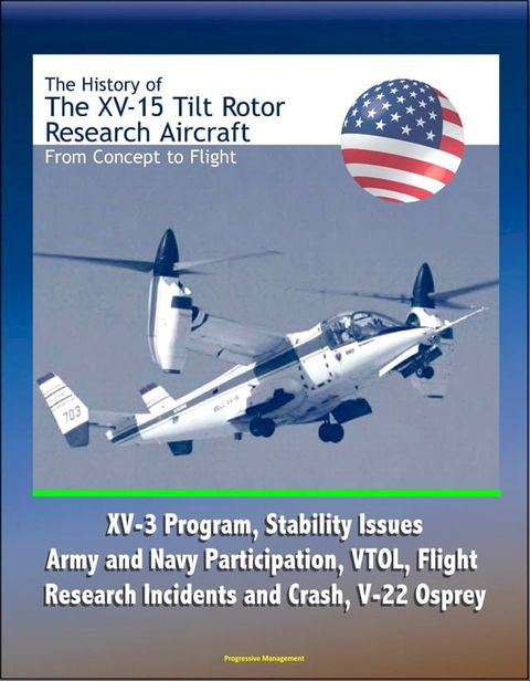 The History of the XV-15 Tilt Rotor Research Aircraft: From Concept to Flight - XV-3 Program, Stability Issues, Army and Navy Participation, VTOL, Flight Research Incidents and Crash, V-22 Osprey(Kobo/電子書)