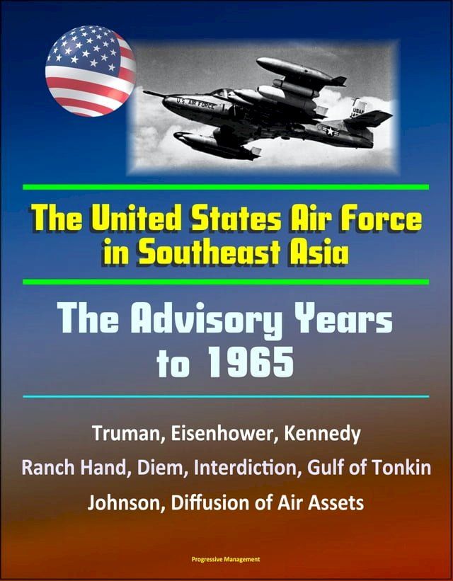  The United States Air Force in Southeast Asia: The Advisory Years to 1965 - Truman, Eisenhower, Kennedy, Ranch Hand, Diem, Interdiction, Gulf of Tonkin, Johnson, Diffusion of Air Assets(Kobo/電子書)