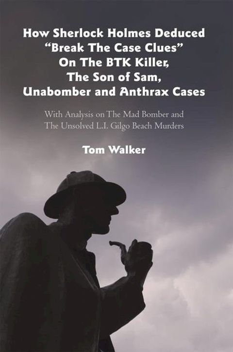 How Sherlock Holmes Deduced “Break the Case Clues” on the Btk Killer, the Son of Sam, Unabomber and Anthrax Cases(Kobo/電子書)