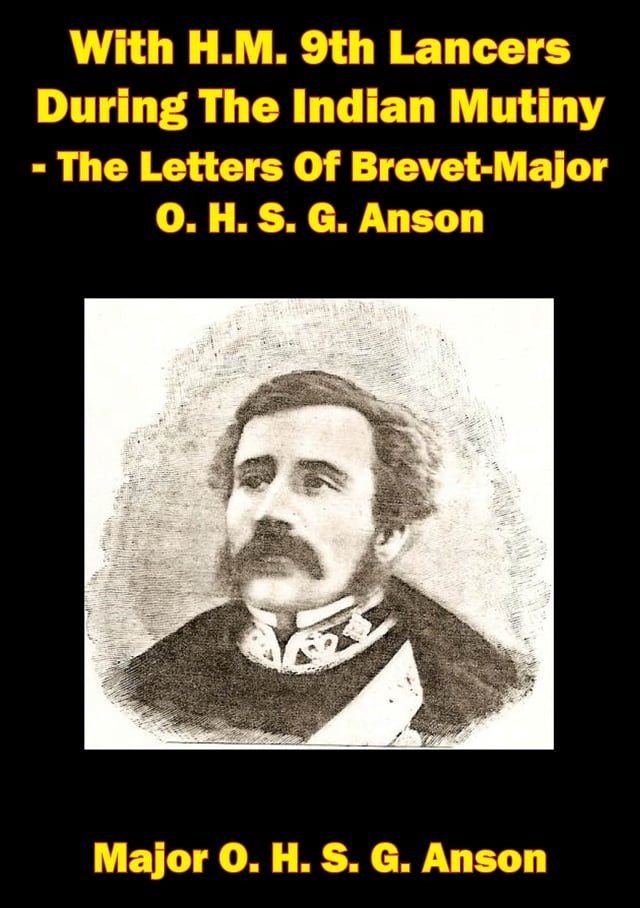  With H.M. 9th Lancers During The Indian Mutiny - The Letters Of Brevet-Major O. H. S. G. Anson [Illustrated Edition](Kobo/電子書)